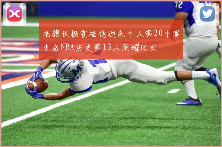 老骥伏枥霍福德迎来个人第20个赛季成NBA历史第13人荣耀时刻