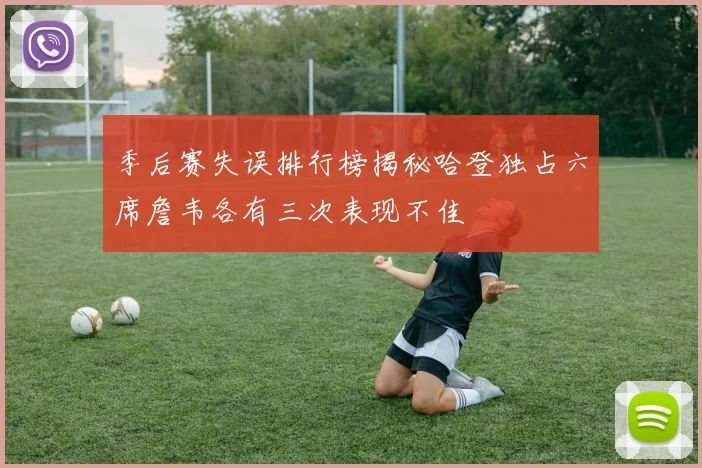 季后赛失误排行榜揭秘哈登独占六席詹韦各有三次表现不佳