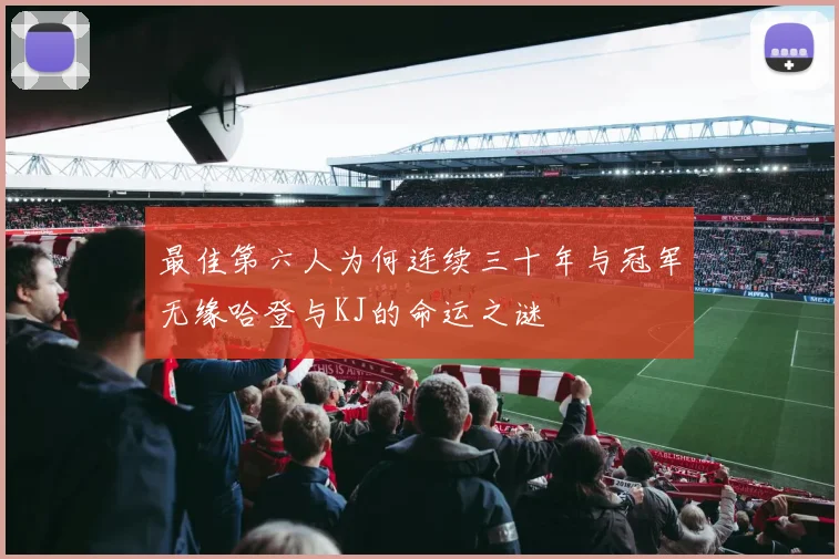 最佳第六人为何连续三十年与冠军无缘哈登与KJ的命运之谜