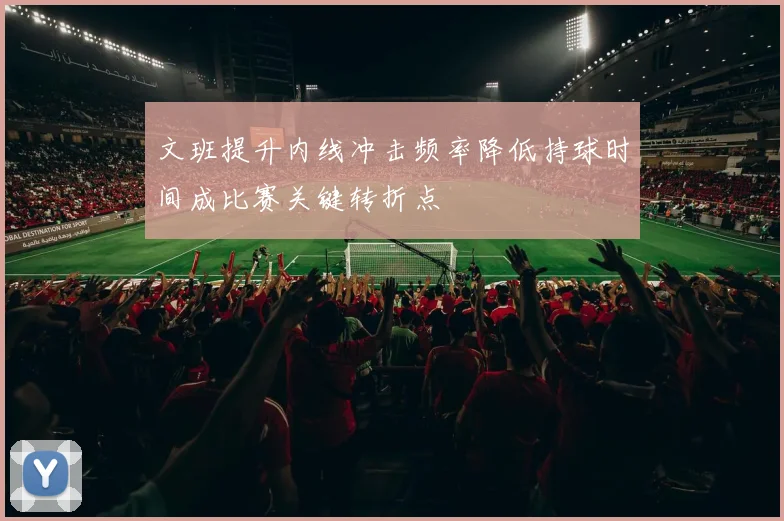 文班提升内线冲击频率降低持球时间成比赛关键转折点