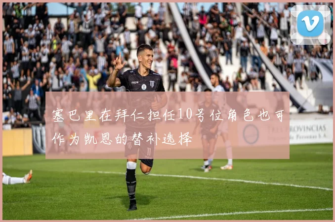 塞巴里在拜仁担任10号位角色也可作为凯恩的替补选择
