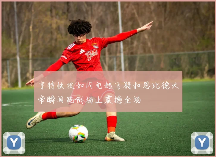 亨特快攻如闪电起飞骑扣恩比德大帝瞬间跪倒场上震撼全场