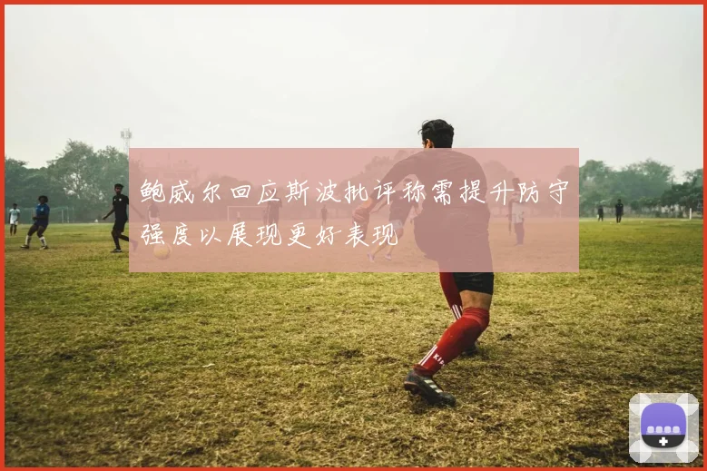 鲍威尔回应斯波批评称需提升防守强度以展现更好表现